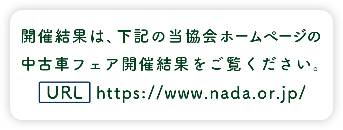 開催結果は、下記の当協会ホームページの中古車フェア開催結果をご覧ください。http://www.nada.or.jp/